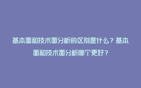 基本面和技术面分析的区别是什么？基本面和技术面分析哪个更好？