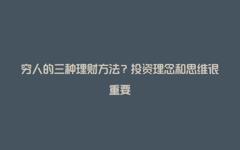 穷人的三种理财方法？投资理念和思维很重要