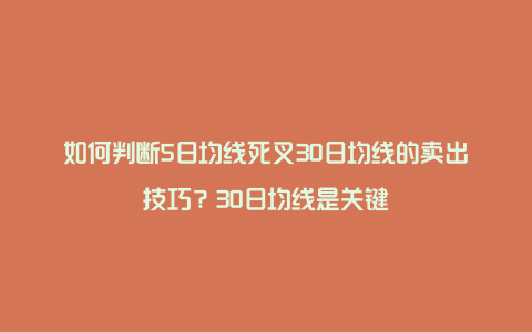 如何判断5日均线死叉30日均线的卖出技巧？30日均线是关键