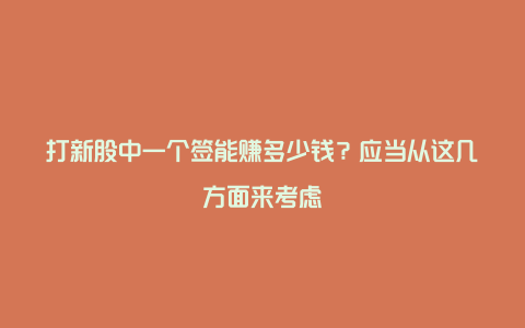 打新股中一个签能赚多少钱？应当从这几方面来考虑