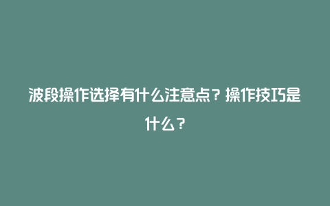 波段操作选择有什么注意点？操作技巧是什么？