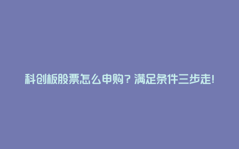 科创板股票怎么申购？满足条件三步走！