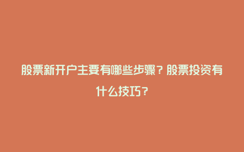 股票新开户主要有哪些步骤？股票投资有什么技巧？