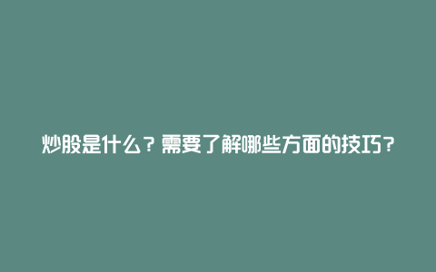 炒股是什么？需要了解哪些方面的技巧？