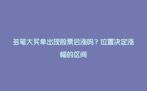 多笔大买单出现股票会涨吗？位置决定涨幅的区间