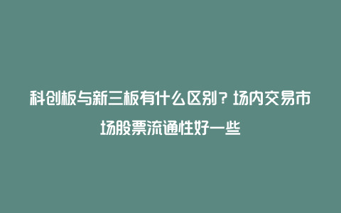 科创板与新三板有什么区别？场内交易市场股票流通性好一些