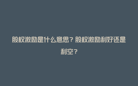 股权激励是什么意思？股权激励利好还是利空？