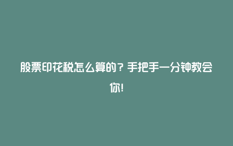 股票印花税怎么算的？手把手一分钟教会你！