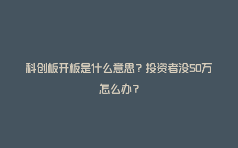 科创板开板是什么意思？投资者没50万怎么办？