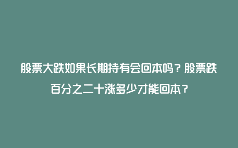 股票大跌如果长期持有会回本吗？股票跌百分之二十涨多少才能回本？