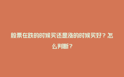 股票在跌的时候买还是涨的时候买好？怎么判断？