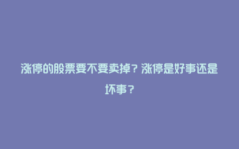 涨停的股票要不要卖掉？涨停是好事还是坏事？