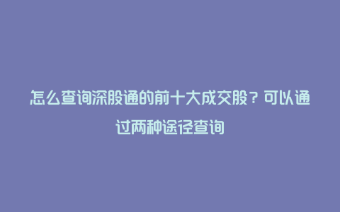 怎么查询深股通的前十大成交股？可以通过两种途径查询