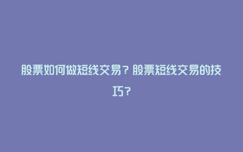 股票如何做短线交易？股票短线交易的技巧？