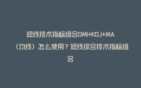 短线技术指标组合DMI+KDJ+MA（均线）怎么使用？短线综合技术指标组合