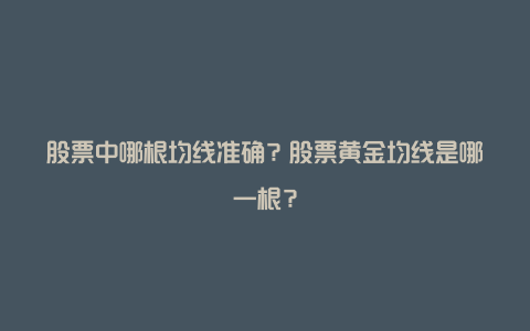 股票中哪根均线准确？股票黄金均线是哪一根？