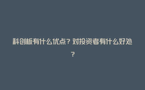 科创板有什么优点？对投资者有什么好处？