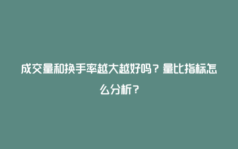 成交量和换手率越大越好吗？量比指标怎么分析？