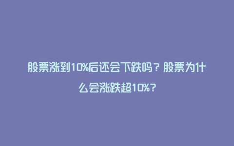 股票涨到10%后还会下跌吗？股票为什么会涨跌超10%？