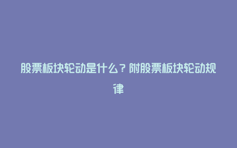 股票板块轮动是什么？附股票板块轮动规律