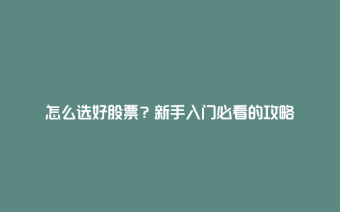 怎么选好股票？新手入门必看的攻略