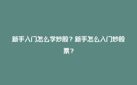 新手入门怎么学炒股？新手怎么入门炒股票？