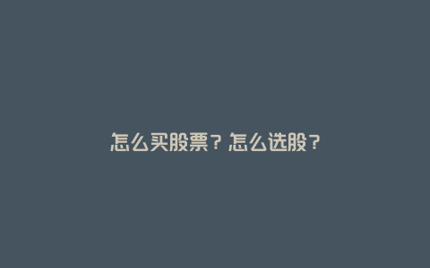 怎么买股票？怎么选股？