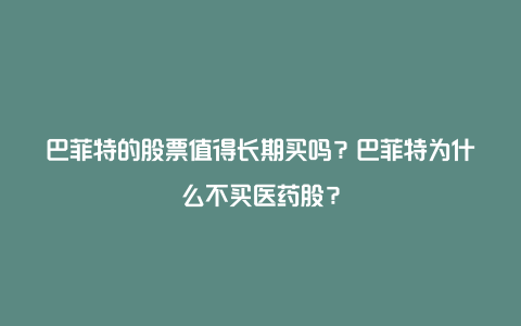 巴菲特的股票值得长期买吗？巴菲特为什么不买医药股？