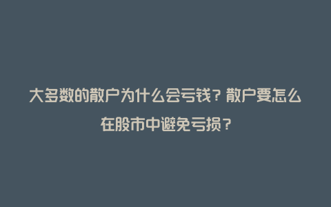 大多数的散户为什么会亏钱？散户要怎么在股市中避免亏损？