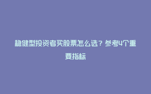 稳健型投资者买股票怎么选？参考4个重要指标