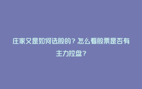 庄家又是如何选股的？怎么看股票是否有主力控盘？