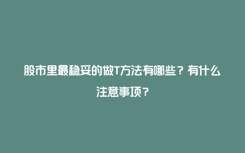 股市里最稳妥的做T方法有哪些？有什么注意事项？