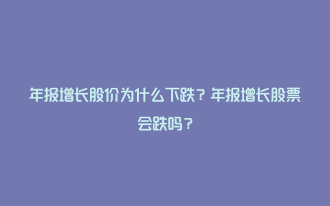 年报增长股价为什么下跌？年报增长股票会跌吗？