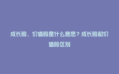 成长股、价值股是什么意思？成长股和价值股区别