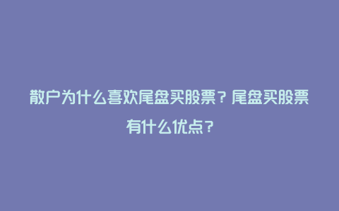 散户为什么喜欢尾盘买股票？尾盘买股票有什么优点？