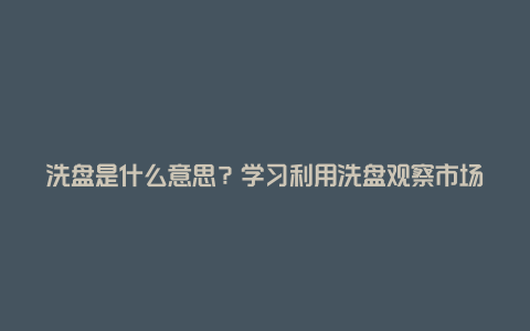 洗盘是什么意思？学习利用洗盘观察市场