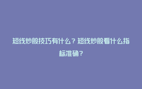 短线炒股技巧有什么？短线炒股看什么指标准确？