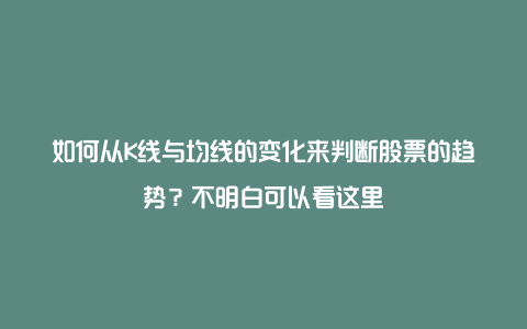 如何从K线与均线的变化来判断股票的趋势？不明白可以看这里