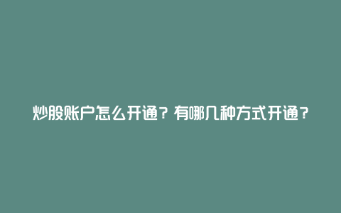 炒股账户怎么开通？有哪几种方式开通？