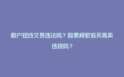 散户短线交易违法吗？股票频繁低买高卖违规吗？