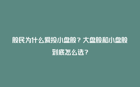 股民为什么爱投小盘股？大盘股和小盘股到底怎么选？