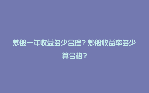 炒股一年收益多少合理？炒股收益率多少算合格？