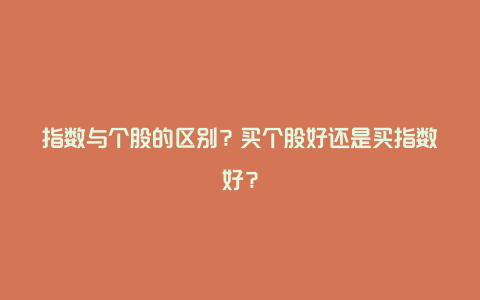 指数与个股的区别？买个股好还是买指数好？