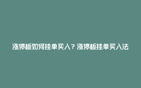 涨停板如何挂单买入？涨停板挂单买入法