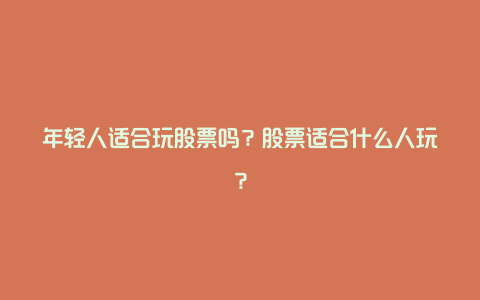 年轻人适合玩股票吗？股票适合什么人玩？