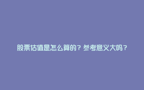 股票估值是怎么算的？参考意义大吗？