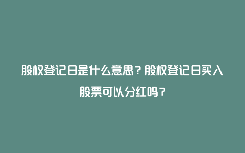 股权登记日是什么意思？股权登记日买入股票可以分红吗？