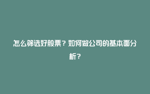 怎么筛选好股票？如何做公司的基本面分析？