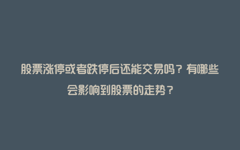 股票涨停或者跌停后还能交易吗？有哪些会影响到股票的走势？