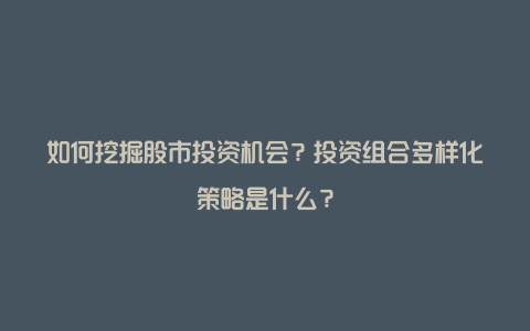 如何挖掘股市投资机会？投资组合多样化策略是什么？